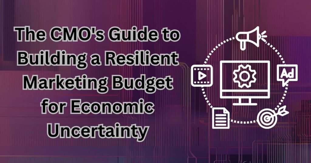The CMO Guide to Building a Resilient Marketing Budget for Economic Uncertainty
