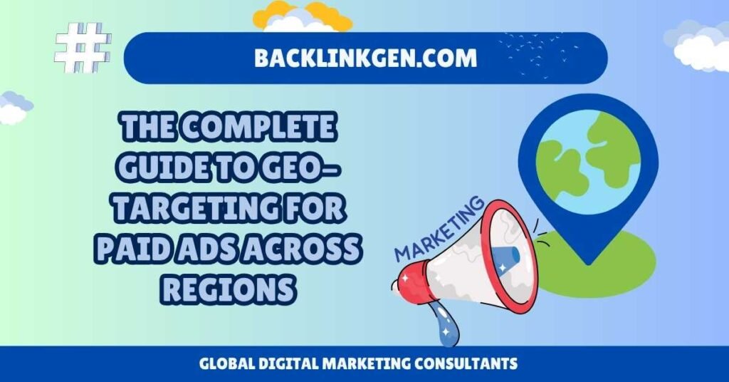 The Complete Guide to Geo-Targeting for Paid Ads Across Regions