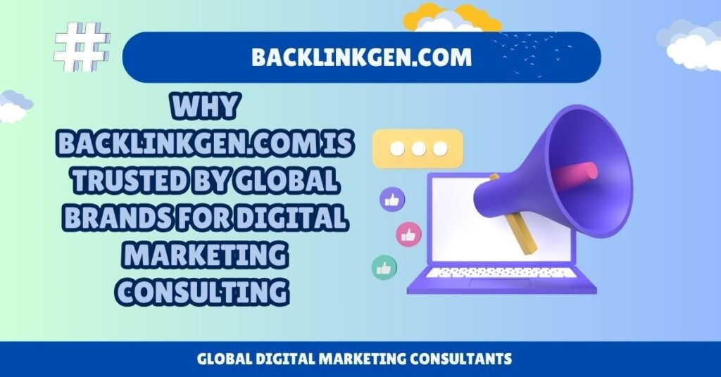 Why Backlinkgen.com Is Trusted by Global Brands for Digital Marketing Consulting