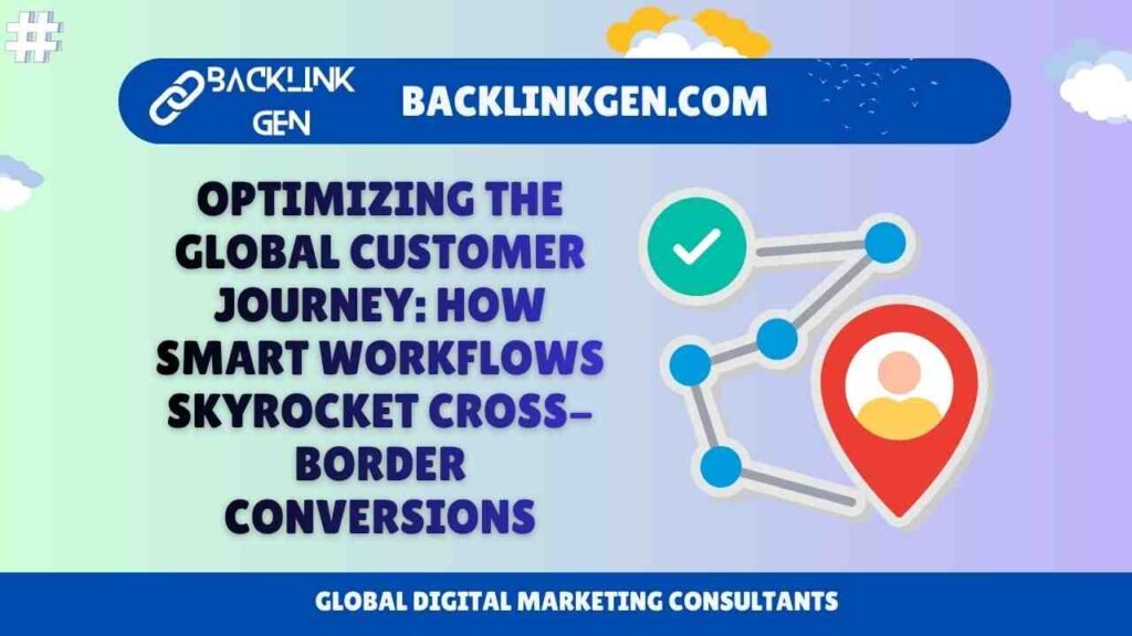 Optimizing the Global Customer Journey How Smart Workflows Skyrocket Cross-Border Conversions
